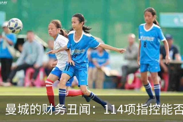 曼城的财务丑闻：114项指控能否改变命运？